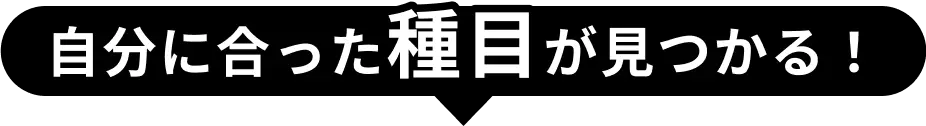 自分にあった種目が見つかる！
